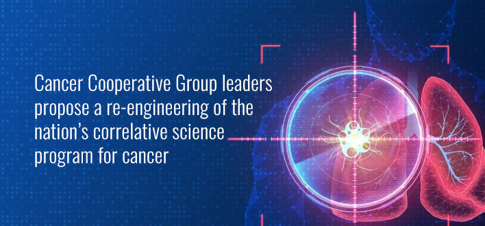 Cancer Cooperative Group leaders propose a re-engineering of the nation’s correlative science program for cancer 