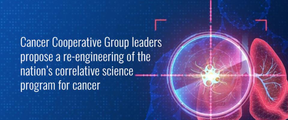 Cancer Cooperative Group leaders propose a re-engineering of the nation’s correlative science program for cancer 